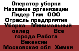 Оператор уборки › Название организации ­ Лидер Тим, ООО › Отрасль предприятия ­ Уборка › Минимальный оклад ­ 25 000 - Все города Работа » Вакансии   . Московская обл.,Химки г.